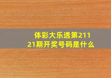 体彩大乐透第21121期开奖号码是什么