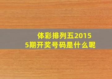 体彩排列五20155期开奖号码是什么呢