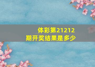 体彩第21212期开奖结果是多少