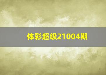 体彩超级21004期