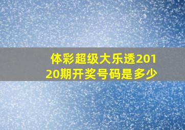 体彩超级大乐透20120期开奖号码是多少