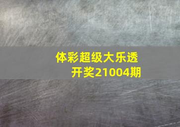 体彩超级大乐透开奖21004期