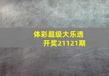 体彩超级大乐透开奖21121期