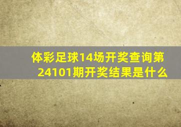 体彩足球14场开奖查询第24101期开奖结果是什么