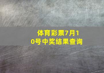 体育彩票7月10号中奖结果查询