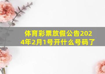 体育彩票放假公告2024年2月1号开什么号码了