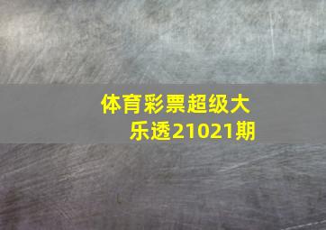 体育彩票超级大乐透21021期