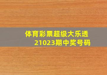 体育彩票超级大乐透21023期中奖号码