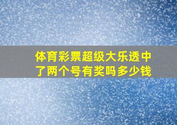 体育彩票超级大乐透中了两个号有奖吗多少钱