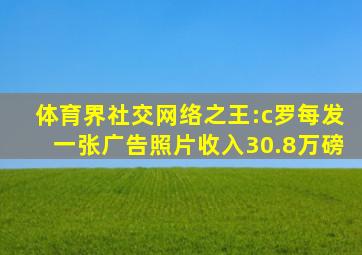 体育界社交网络之王:c罗每发一张广告照片收入30.8万磅