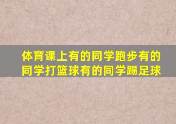 体育课上有的同学跑步有的同学打篮球有的同学踢足球