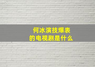 何冰演技爆表的电视剧是什么