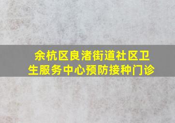 余杭区良渚街道社区卫生服务中心预防接种门诊