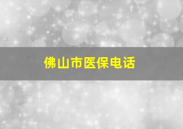 佛山市医保电话