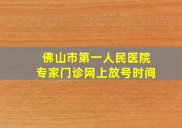 佛山市第一人民医院专家门诊网上放号时间