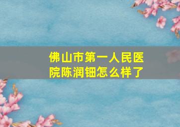 佛山市第一人民医院陈润钿怎么样了