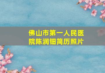 佛山市第一人民医院陈润钿简历照片