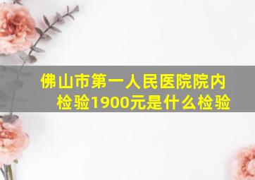 佛山市第一人民医院院内检验1900元是什么检验