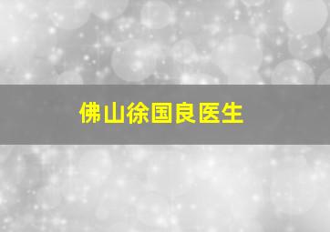 佛山徐国良医生