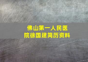 佛山第一人民医院徐国建简历资料