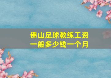 佛山足球教练工资一般多少钱一个月