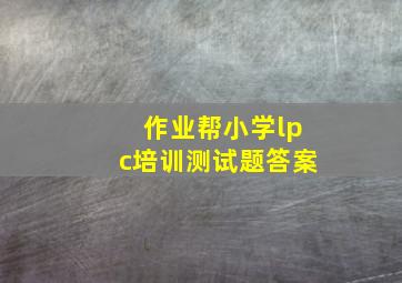 作业帮小学lpc培训测试题答案