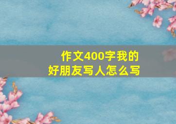 作文400字我的好朋友写人怎么写