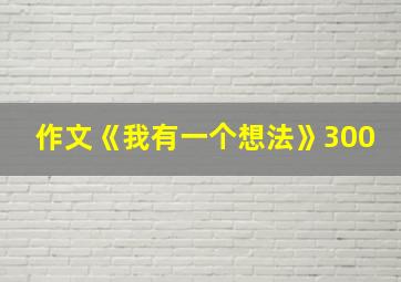 作文《我有一个想法》300