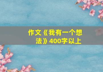 作文《我有一个想法》400字以上