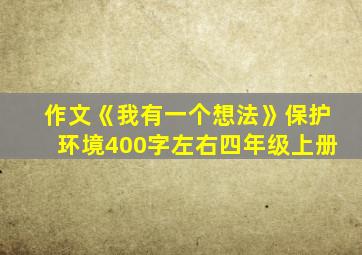 作文《我有一个想法》保护环境400字左右四年级上册