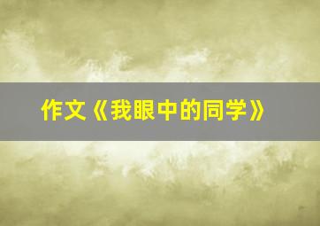 作文《我眼中的同学》