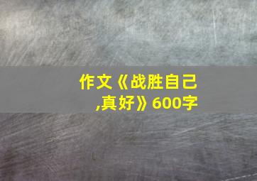 作文《战胜自己,真好》600字