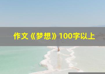 作文《梦想》100字以上