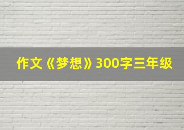 作文《梦想》300字三年级