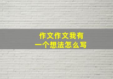 作文作文我有一个想法怎么写