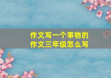 作文写一个事物的作文三年级怎么写