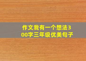 作文我有一个想法300字三年级优美句子