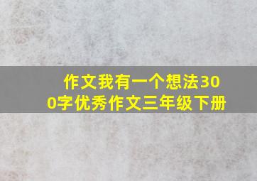 作文我有一个想法300字优秀作文三年级下册