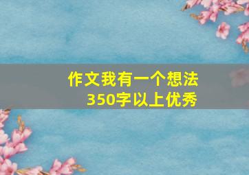 作文我有一个想法350字以上优秀