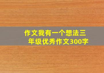 作文我有一个想法三年级优秀作文300字