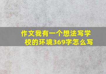 作文我有一个想法写学校的环境369字怎么写