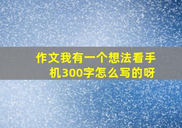 作文我有一个想法看手机300字怎么写的呀