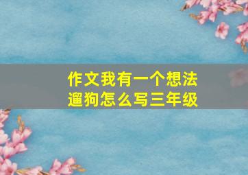 作文我有一个想法遛狗怎么写三年级