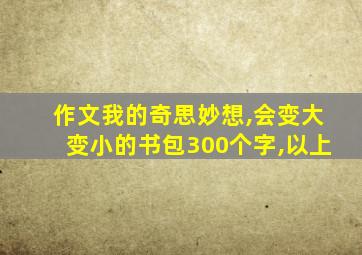 作文我的奇思妙想,会变大变小的书包300个字,以上