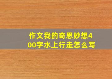 作文我的奇思妙想400字水上行走怎么写