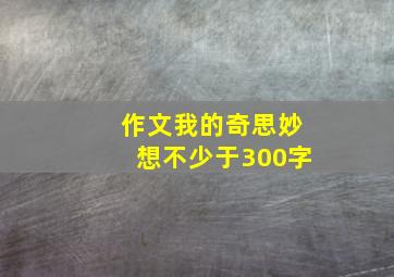 作文我的奇思妙想不少于300字