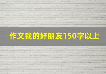 作文我的好朋友150字以上