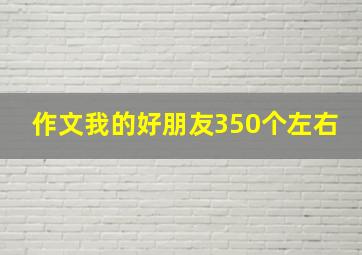 作文我的好朋友350个左右