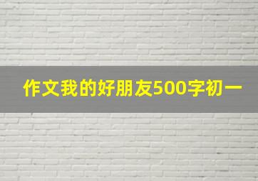 作文我的好朋友500字初一