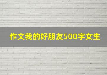 作文我的好朋友500字女生